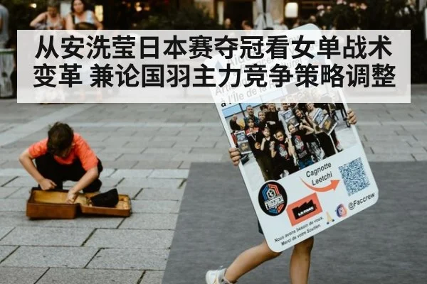 从安洗莹日本赛夺冠看女单战术变革 兼论国羽主力竞争策略调整