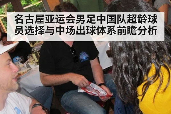 名古屋亚运会男足中国队超龄球员选择与中场出球体系前瞻分析