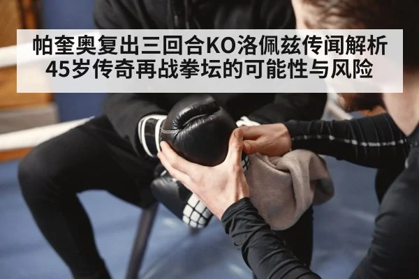 帕奎奥复出三回合KO洛佩兹传闻解析 45岁传奇再战拳坛的可能性与风险
