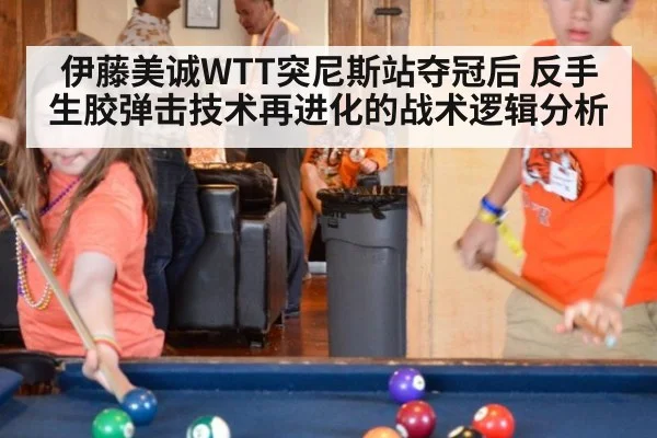 伊藤美诚WTT突尼斯站夺冠后 反手生胶弹击技术再进化的战术逻辑分析
